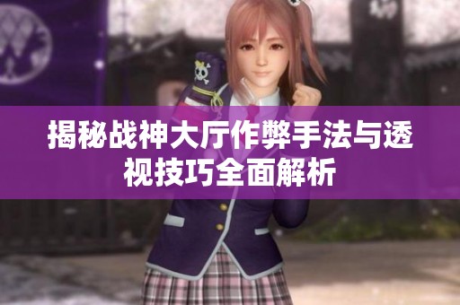 揭秘战神大厅作弊手法与透视技巧全面解析