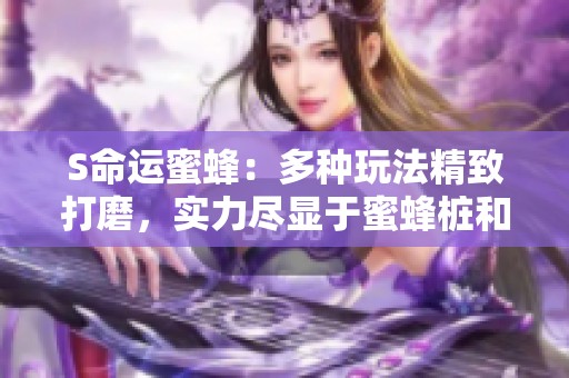 S命运蜜蜂：多种玩法精致打磨，实力尽显于蜜蜂桩和电震之中