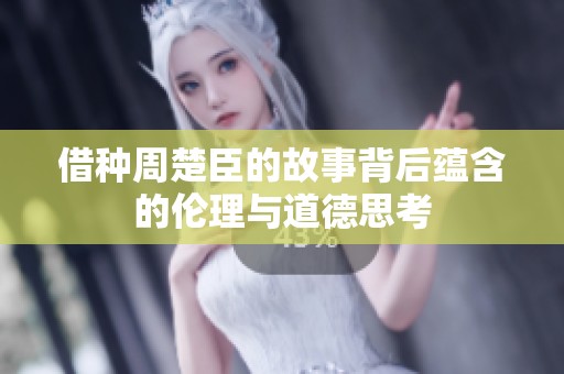 借种周楚臣的故事背后蕴含的伦理与道德思考