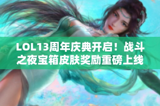 LOL13周年庆典开启！战斗之夜宝箱皮肤奖励重磅上线