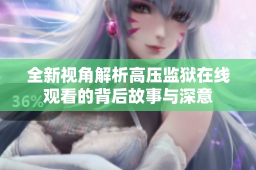 全新视角解析高压监狱在线观看的背后故事与深意