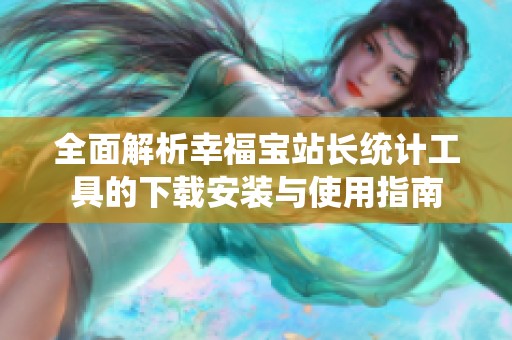 全面解析幸福宝站长统计工具的下载安装与使用指南