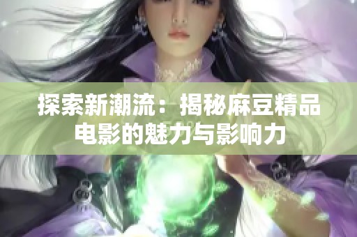 探索新潮流：揭秘麻豆精品电影的魅力与影响力