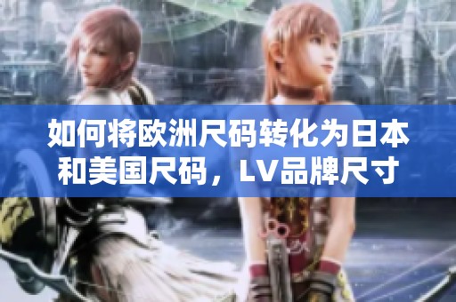 如何将欧洲尺码转化为日本和美国尺码，LV品牌尺寸解析