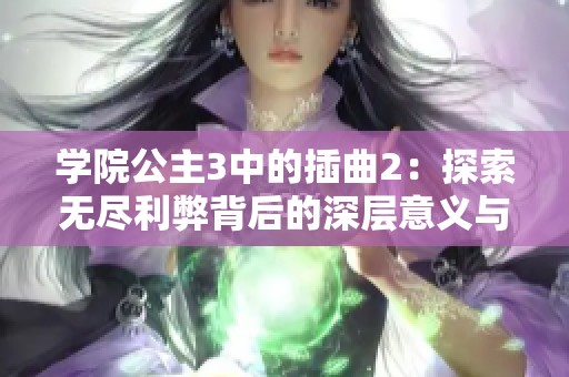学院公主3中的插曲2：探索无尽利弊背后的深层意义与影响