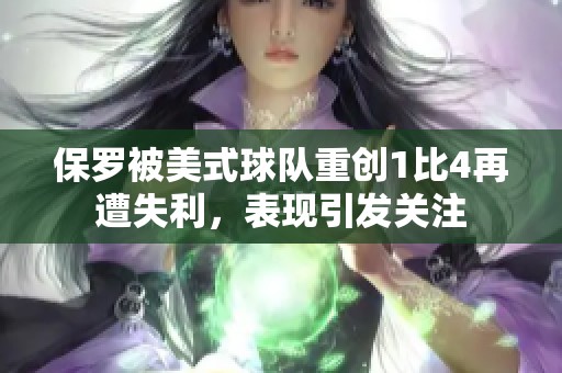 保罗被美式球队重创1比4再遭失利，表现引发关注