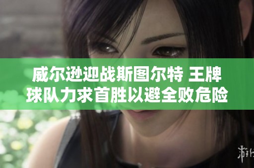 威尔逊迎战斯图尔特 王牌球队力求首胜以避全败危险