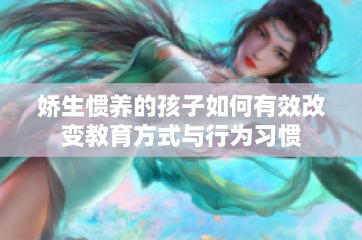 娇生惯养的孩子如何有效改变教育方式与行为习惯
