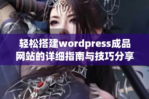 轻松搭建wordpress成品网站的详细指南与技巧分享