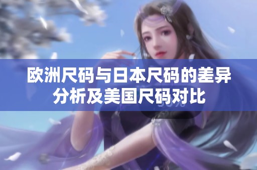 欧洲尺码与日本尺码的差异分析及美国尺码对比