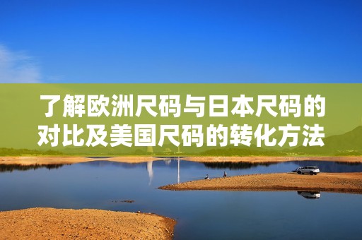 了解欧洲尺码与日本尺码的对比及美国尺码的转化方法