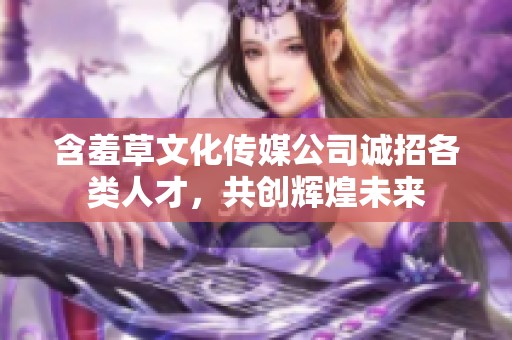 含羞草文化传媒公司诚招各类人才，共创辉煌未来
