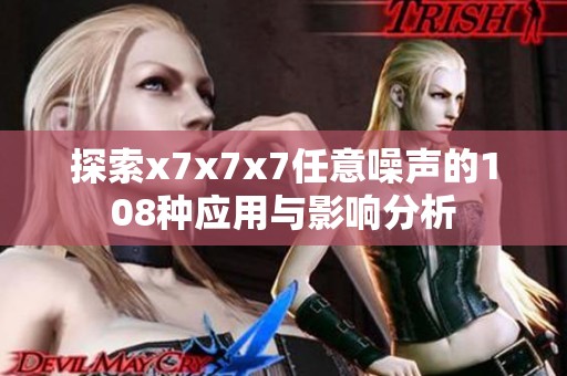 探索x7x7x7任意噪声的108种应用与影响分析