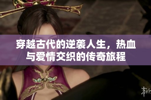 穿越古代的逆袭人生，热血与爱情交织的传奇旅程