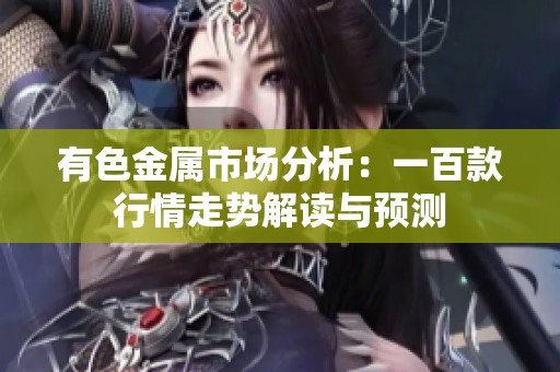 有色金属市场分析：一百款行情走势解读与预测