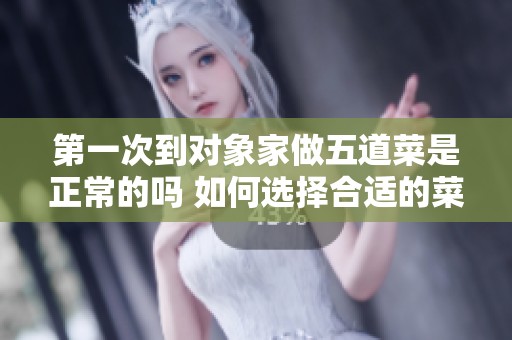 第一次到对象家做五道菜是正常的吗 如何选择合适的菜品
