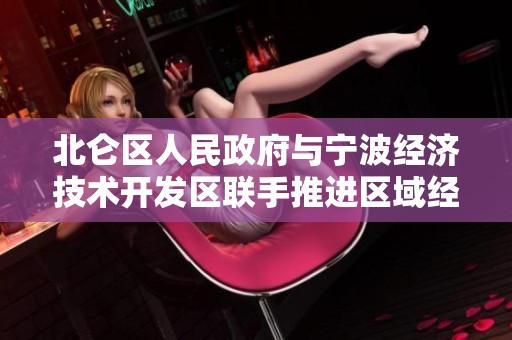 北仑区人民政府与宁波经济技术开发区联手推进区域经济发展
