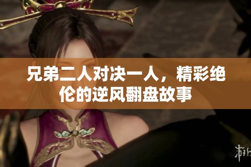 兄弟二人对决一人，精彩绝伦的逆风翻盘故事