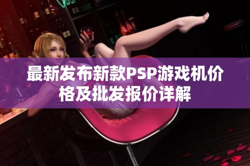 最新发布新款PSP游戏机价格及批发报价详解