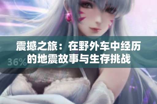 震撼之旅：在野外车中经历的地震故事与生存挑战