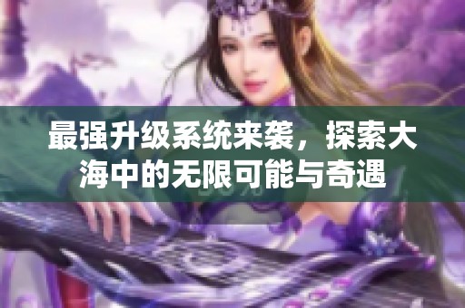 最强升级系统来袭，探索大海中的无限可能与奇遇