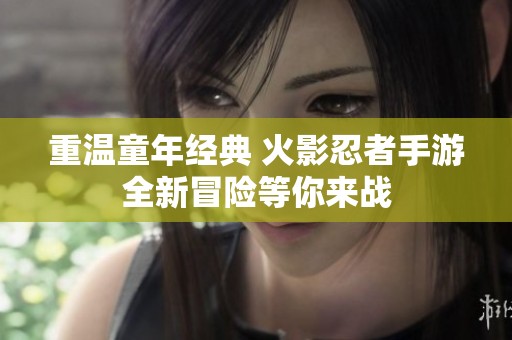 重温童年经典 火影忍者手游全新冒险等你来战