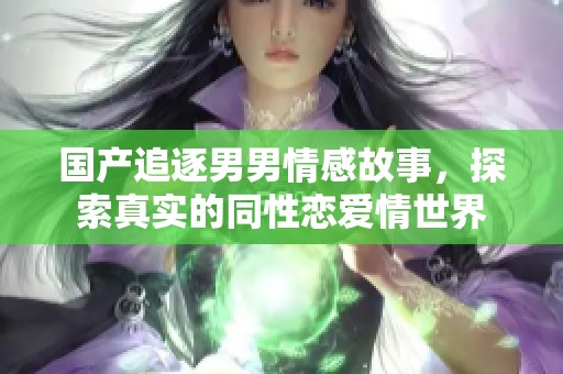 国产追逐男男情感故事，探索真实的同性恋爱情世界
