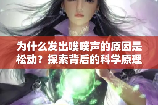 为什么发出噗噗声的原因是松动？探索背后的科学原理
