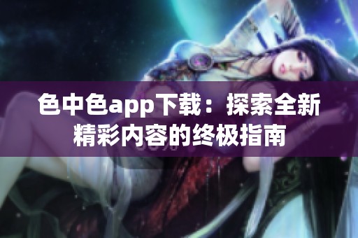 色中色app下载：探索全新精彩内容的终极指南