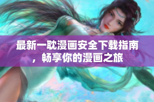 最新一耽漫画安全下载指南，畅享你的漫画之旅