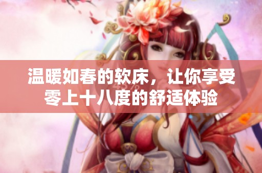 温暖如春的软床，让你享受零上十八度的舒适体验