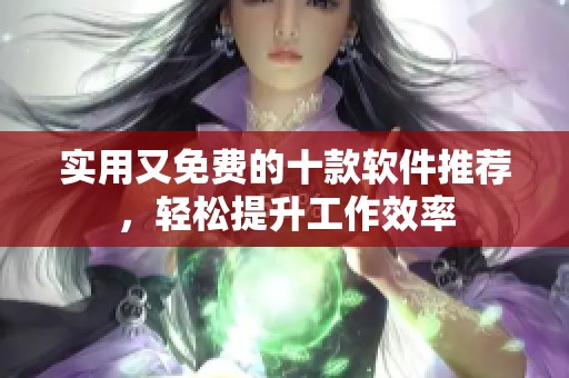 实用又免费的十款软件推荐，轻松提升工作效率