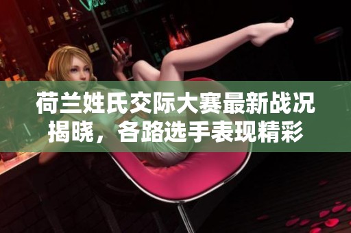 荷兰姓氏交际大赛最新战况揭晓，各路选手表现精彩
