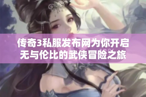 传奇3私服发布网为你开启无与伦比的武侠冒险之旅
