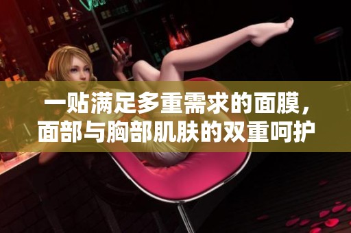 一贴满足多重需求的面膜，面部与胸部肌肤的双重呵护秘诀