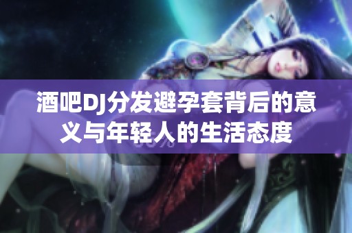 酒吧DJ分发避孕套背后的意义与年轻人的生活态度