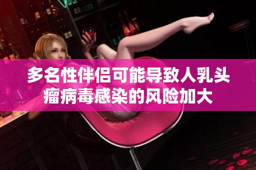 多名性伴侣可能导致人乳头瘤病毒感染的风险加大