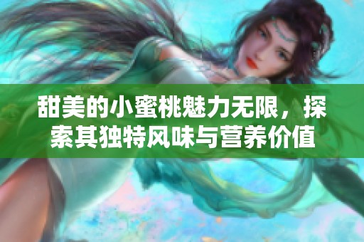 甜美的小蜜桃魅力无限，探索其独特风味与营养价值