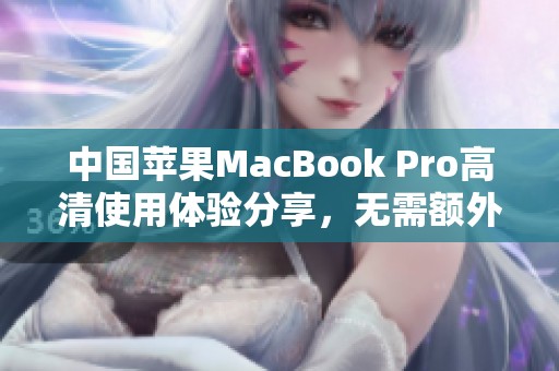 中国苹果MacBook Pro高清使用体验分享，无需额外下载软件