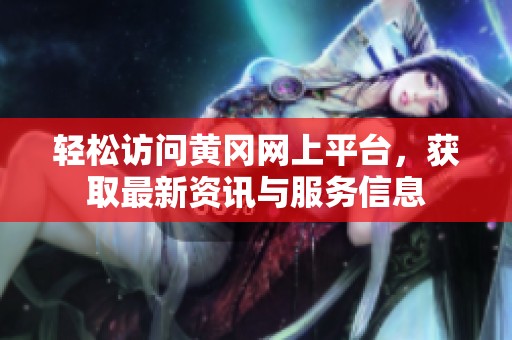 轻松访问黄冈网上平台，获取最新资讯与服务信息