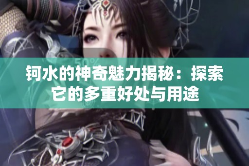钶水的神奇魅力揭秘：探索它的多重好处与用途