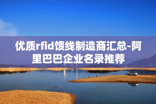 优质rfid馈线制造商汇总-阿里巴巴企业名录推荐