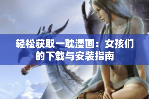 轻松获取一耽漫画：女孩们的下载与安装指南