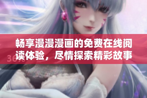 畅享漫漫漫画的免费在线阅读体验，尽情探索精彩故事
