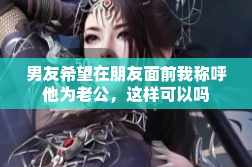 男友希望在朋友面前我称呼他为老公，这样可以吗