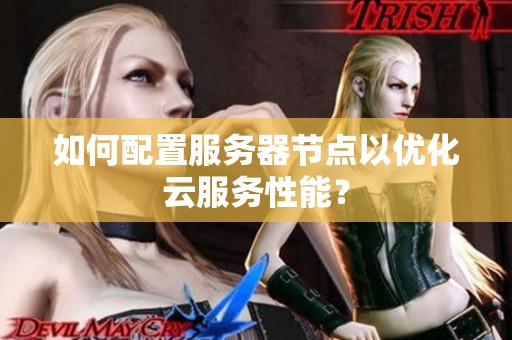 如何配置服务器节点以优化云服务性能？