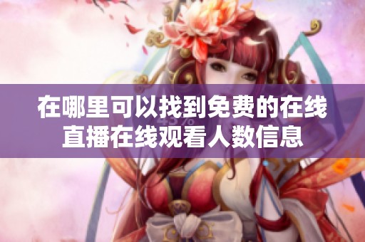 在哪里可以找到免费的在线直播在线观看人数信息