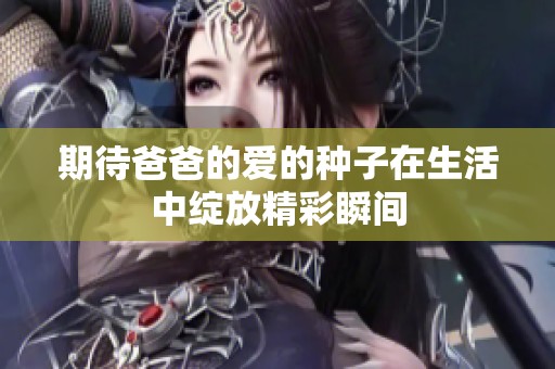 期待爸爸的爱的种子在生活中绽放精彩瞬间