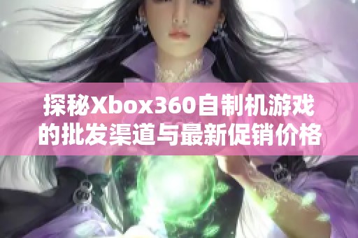 探秘Xbox360自制机游戏的批发渠道与最新促销价格