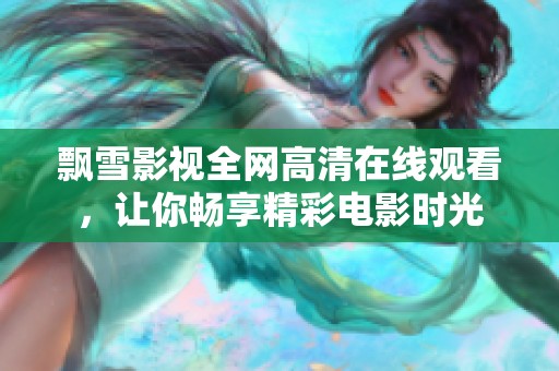 飘雪影视全网高清在线观看，让你畅享精彩电影时光